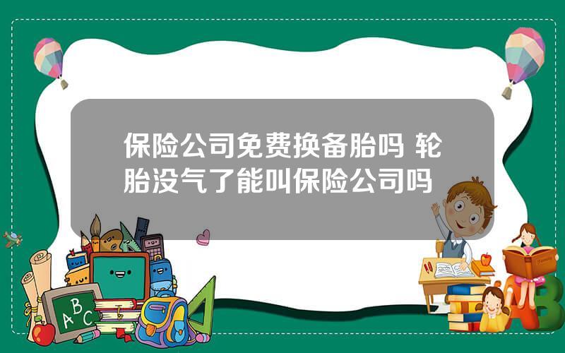 保险公司免费换备胎吗 轮胎没气了能叫保险公司吗